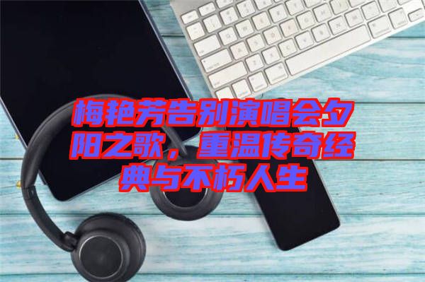 梅艷芳告別演唱會(huì)夕陽(yáng)之歌，重溫傳奇經(jīng)典與不朽人生