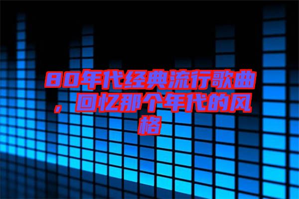 80年代經(jīng)典流行歌曲，回憶那個(gè)年代的風(fēng)格