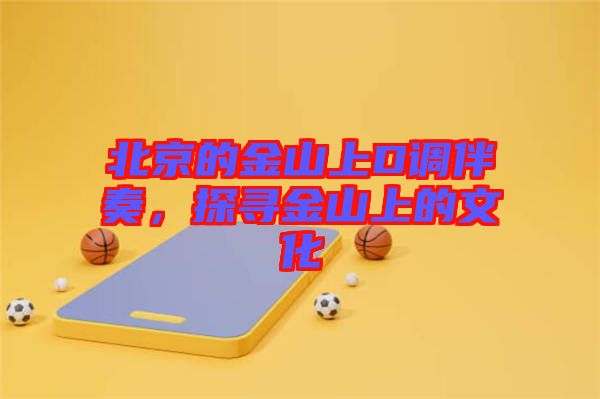 北京的金山上D調(diào)伴奏，探尋金山上的文化