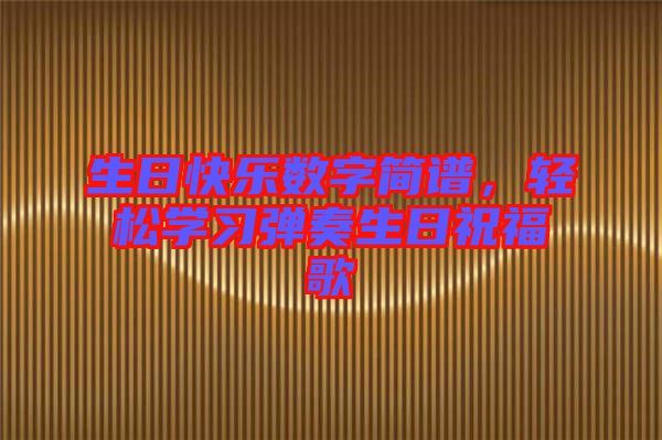 生日快樂數(shù)字簡譜，輕松學(xué)習(xí)彈奏生日祝福歌