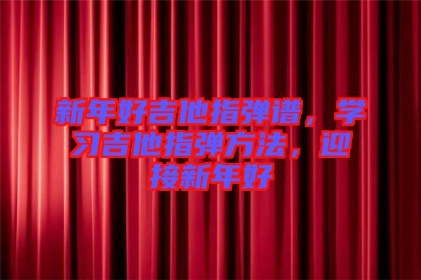 新年好吉他指彈譜，學(xué)習(xí)吉他指彈方法，迎接新年好