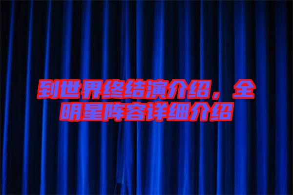 到世界終結(jié)演介紹，全明星陣容詳細(xì)介紹