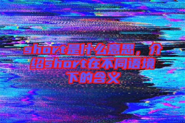 short是什么意思，介紹short在不同語境下的含義
