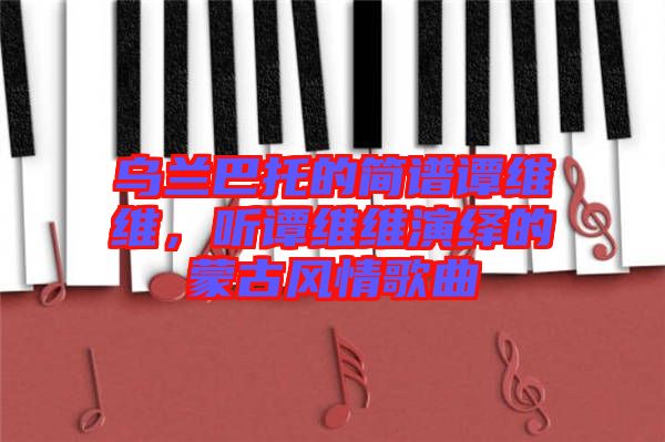烏蘭巴托的簡譜譚維維，聽譚維維演繹的蒙古風情歌曲
