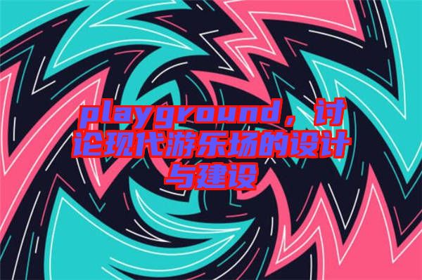 playground，討論現(xiàn)代游樂場的設計與建設