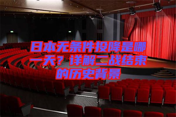 日本無條件投降是哪一天？詳解二戰(zhàn)結(jié)束的歷史背景