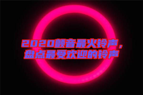 2020顫音最火鈴聲，盤點(diǎn)最受歡迎的鈴聲