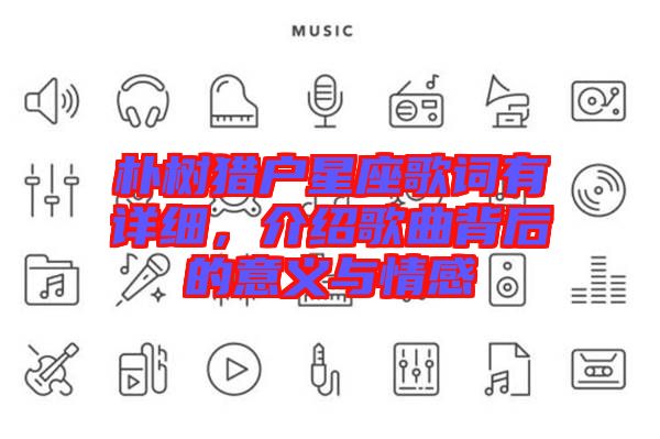 樸樹獵戶星座歌詞有詳細(xì)，介紹歌曲背后的意義與情感