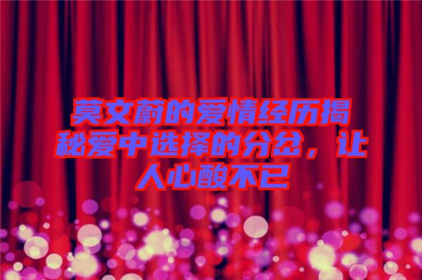莫文蔚的愛情經(jīng)歷揭秘愛中選擇的分岔，讓人心酸不已