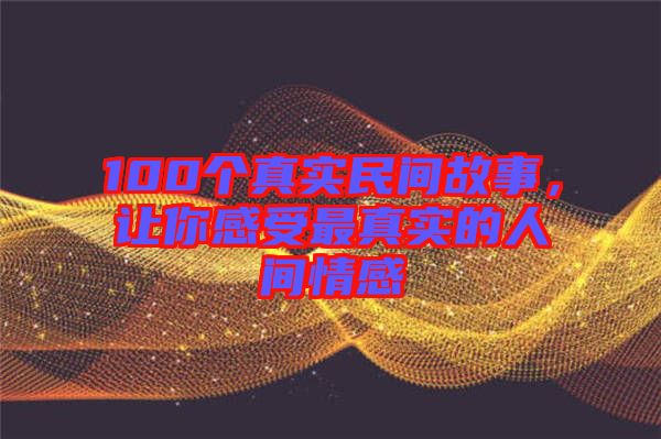 100個真實(shí)民間故事，讓你感受最真實(shí)的人間情感
