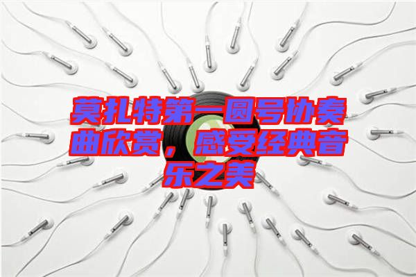 莫扎特第一圓號(hào)協(xié)奏曲欣賞，感受經(jīng)典音樂(lè)之美