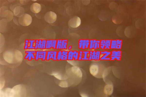 江湖啊版，帶你領(lǐng)略不同風(fēng)格的江湖之美