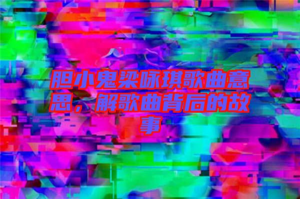 膽小鬼梁詠琪歌曲意思，解歌曲背后的故事