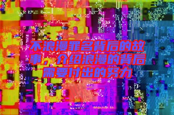 不浪漫罪名背后的故事，介紹浪漫的背后需要付出的努力