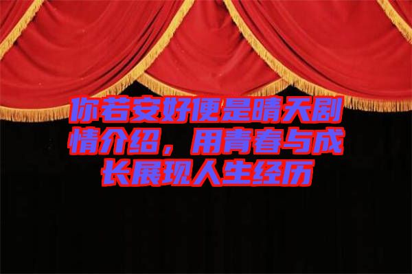 你若安好便是晴天劇情介紹，用青春與成長(zhǎng)展現(xiàn)人生經(jīng)歷