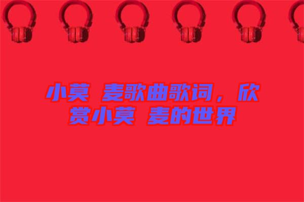 小莫騒麥歌曲歌詞，欣賞小莫騒麥的世界