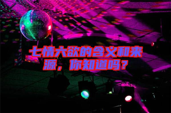 七情六欲的含義和來源，你知道嗎？