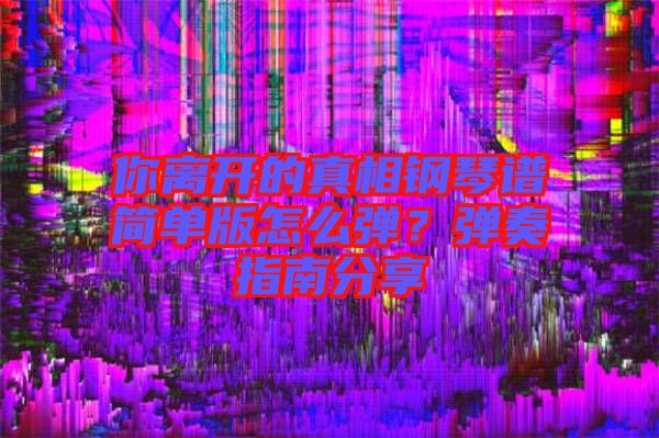 你離開的真相鋼琴譜簡單版怎么彈？彈奏指南分享