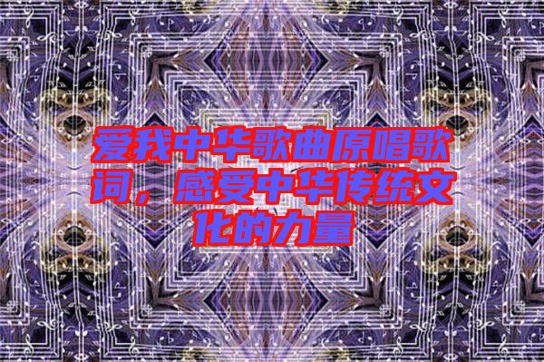 愛我中華歌曲原唱歌詞，感受中華傳統(tǒng)文化的力量