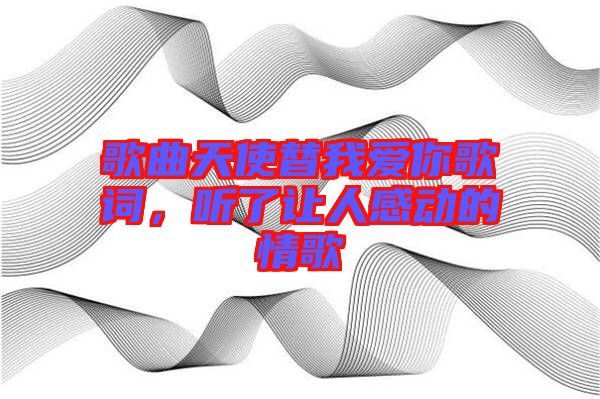 歌曲天使替我愛你歌詞，聽了讓人感動的情歌
