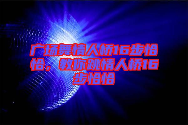 廣場舞情人橋16步恰恰，教你跳情人橋16步恰恰