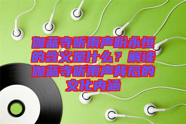 伽藍寺聽雨聲盼永恒的含義是什么？解讀伽藍寺聽雨聲背后的文化內(nèi)涵