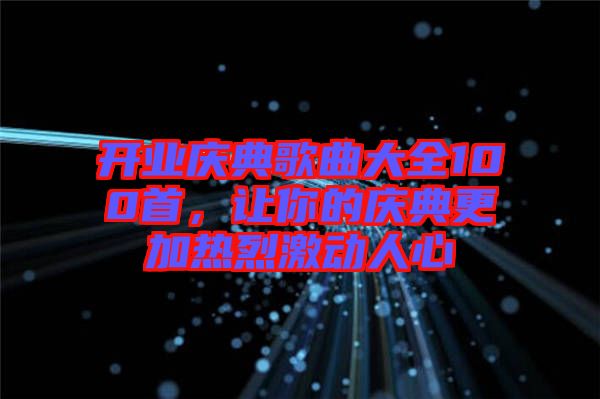 開業(yè)慶典歌曲大全100首，讓你的慶典更加熱烈激動人心