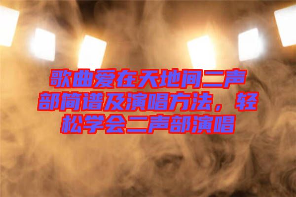 歌曲愛(ài)在天地間二聲部簡(jiǎn)譜及演唱方法，輕松學(xué)會(huì)二聲部演唱