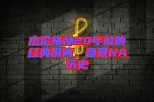 杰倫格林20年前的經(jīng)典瞬間，回顧NA歷史