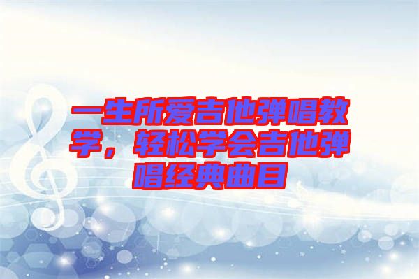 一生所愛吉他彈唱教學(xué)，輕松學(xué)會(huì)吉他彈唱經(jīng)典曲目