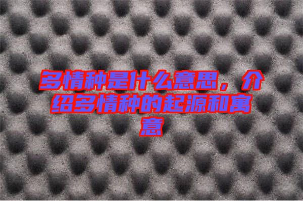 多情種是什么意思，介紹多情種的起源和寓意