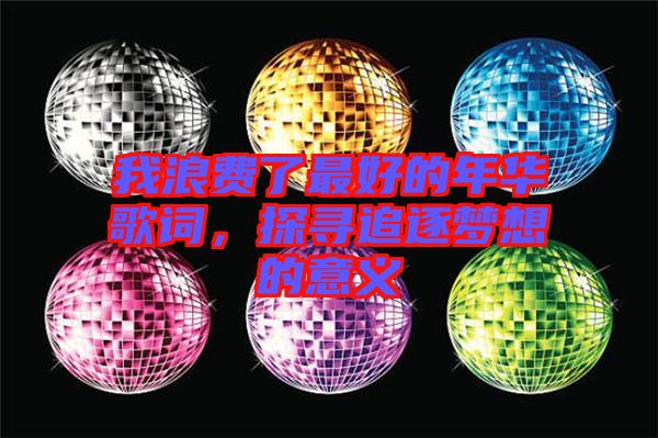 我浪費(fèi)了最好的年華歌詞，探尋追逐夢(mèng)想的意義