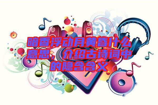 暗香浮動月黃昏什么意思，介紹古詩詞中的隱含含義
