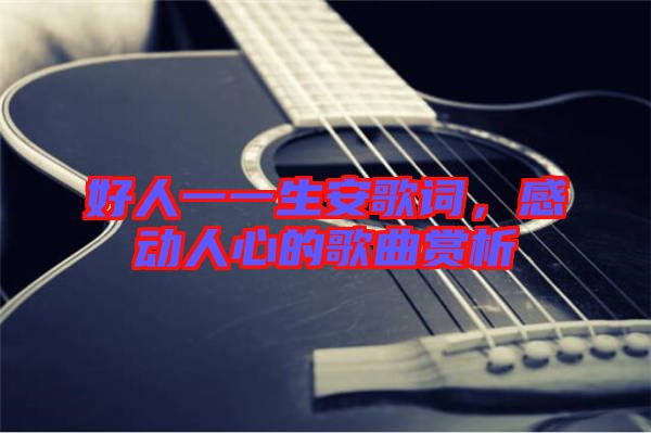 好人一一生安歌詞，感動人心的歌曲賞析