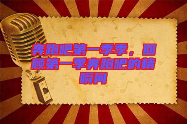 奔跑吧第一季季，回顧第一季奔跑吧的精瞬間
