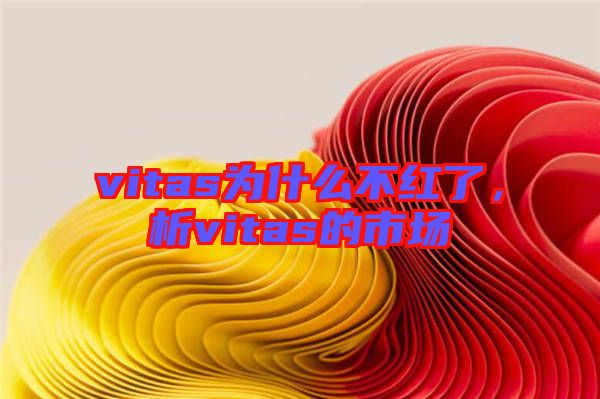 vitas為什么不紅了，析vitas的市場(chǎng)