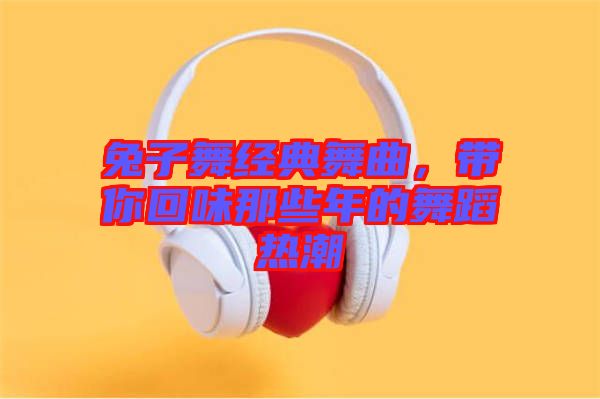 兔子舞經(jīng)典舞曲，帶你回味那些年的舞蹈熱潮