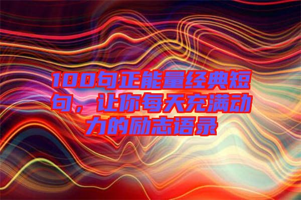100句正能量經(jīng)典短句，讓你每天充滿動(dòng)力的勵(lì)志語(yǔ)錄