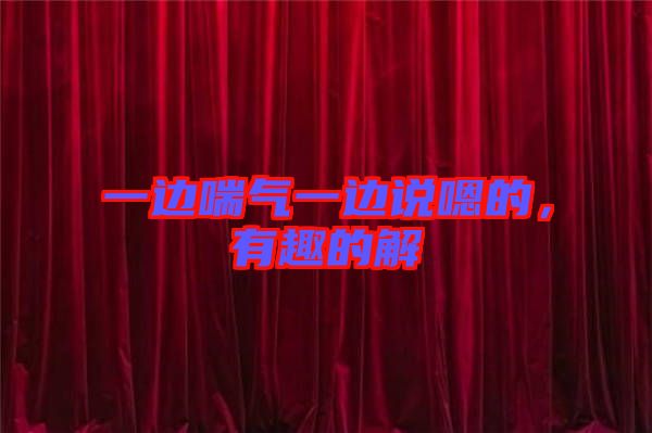 一邊喘氣一邊說嗯的，有趣的解