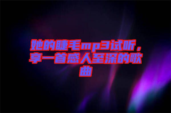 她的睫毛mp3試聽，享一首感人至深的歌曲