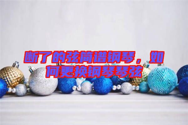 斷了的弦簡譜鋼琴，如何更換鋼琴琴弦