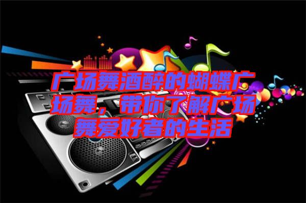 廣場(chǎng)舞酒醉的蝴蝶廣場(chǎng)舞，帶你了解廣場(chǎng)舞愛好者的生活