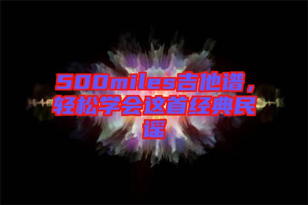 500miles吉他譜，輕松學(xué)會(huì)這首經(jīng)典民謠