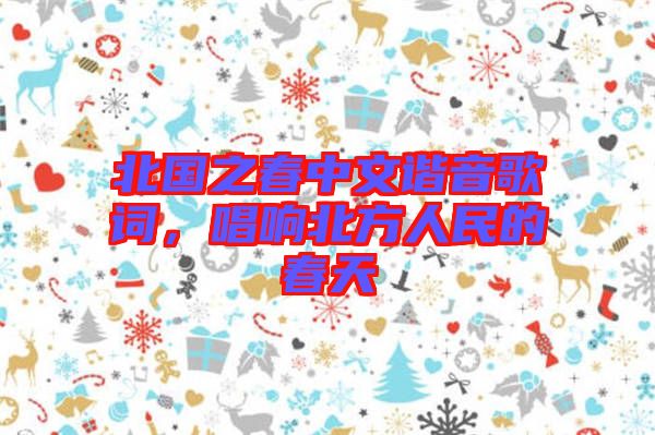 北國之春中文諧音歌詞，唱響北方人民的春天