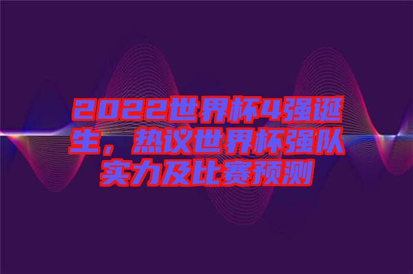 2022世界杯4強誕生，熱議世界杯強隊實力及比賽預測