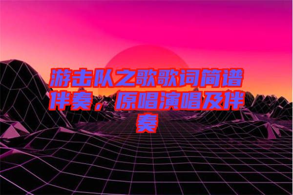 游擊隊(duì)之歌歌詞簡(jiǎn)譜伴奏，原唱演唱及伴奏
