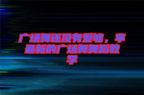 廣場舞還沒有愛夠，享最新的廣場舞舞蹈教學(xué)
