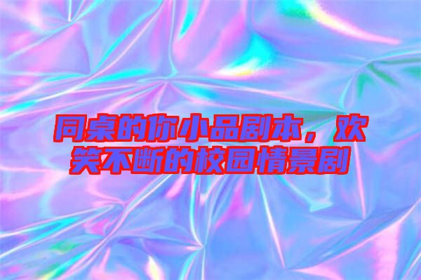 同桌的你小品劇本，歡笑不斷的校園情景劇