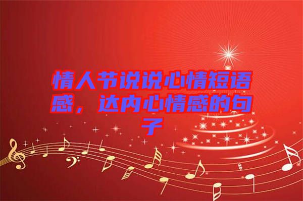 情人節(jié)說(shuō)說(shuō)心情短語(yǔ)感，達(dá)內(nèi)心情感的句子