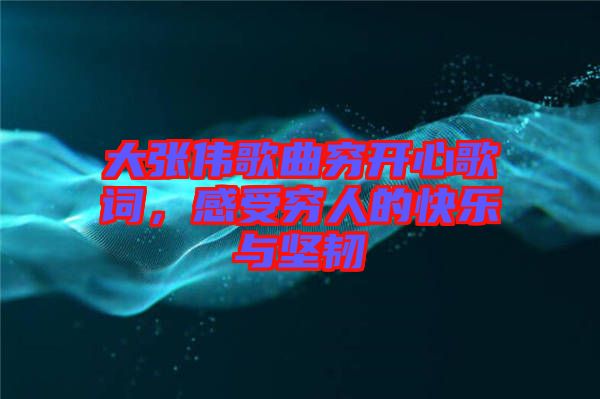 大張偉歌曲窮開心歌詞，感受窮人的快樂與堅(jiān)韌